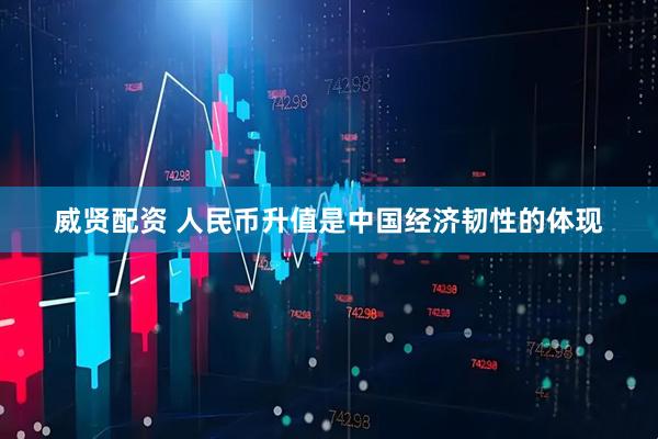 威贤配资 人民币升值是中国经济韧性的体现