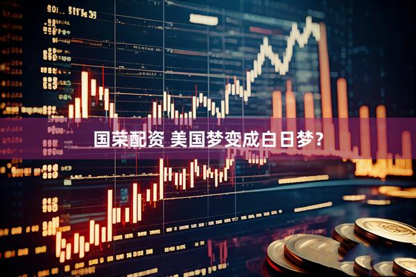 国荣配资 美国梦变成白日梦？