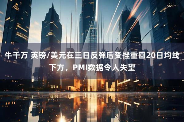 牛千万 英镑/美元在三日反弹后受挫重回20日均线下方，PMI数据令人失望