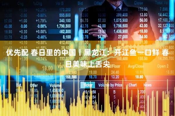 优先配 春日里的中国丨黑龙江：开江鱼一口鲜 春日美味上舌尖